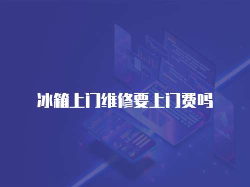 冰箱上門維修要上門費嗎