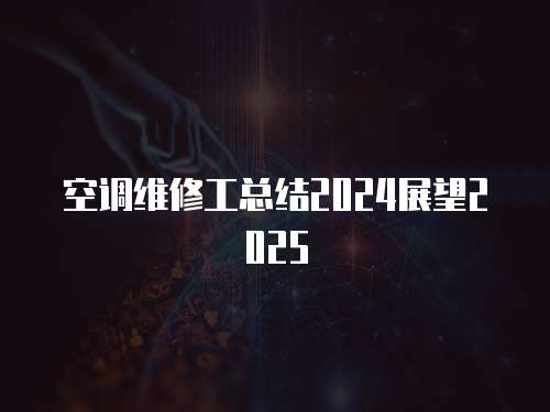 空調維修工總結2024展望2025