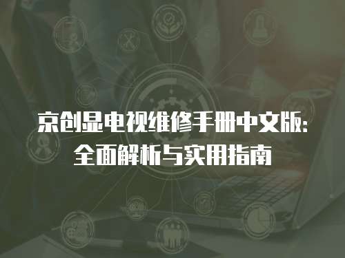 京創(chuàng)顯電視維修手冊(cè)中文版：全面解析與實(shí)用指南