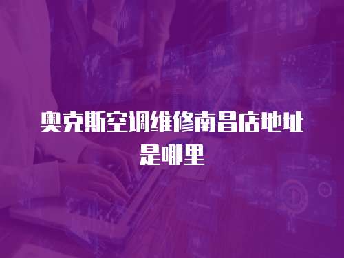 奧克斯空調維修南昌店地址是哪里