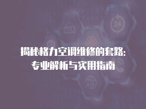 揭秘格力空調維修的套路：專業解析與實用指南
