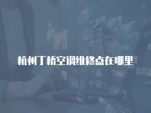 杭州丁橋空調維修點在哪里