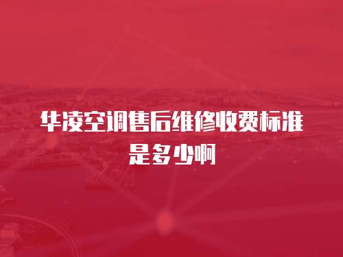 華凌空調售后維修收費標準是多少啊
