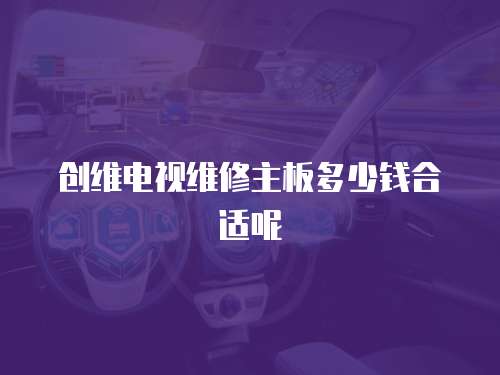 創維電視維修主板多少錢合適呢