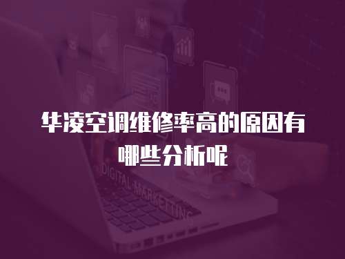 華凌空調(diào)維修率高的原因有哪些分析呢