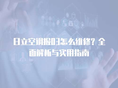 日立空調(diào)報(bào)03怎么維修？全面解析與實(shí)用指南