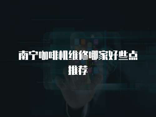 南寧咖啡機(jī)維修哪家好些點(diǎn)推薦