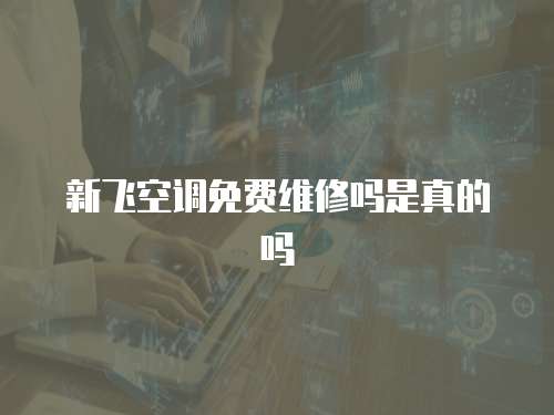 新飛空調(diào)免費(fèi)維修嗎是真的嗎