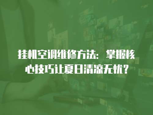 掛機空調(diào)維修方法：掌握核心技巧讓夏日清涼無憂？