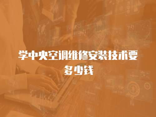 學(xué)中央空調(diào)維修安裝技術(shù)要多少錢