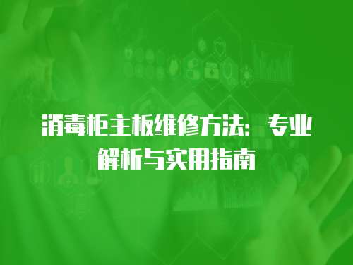 消毒柜主板維修方法：專業(yè)解析與實用指南