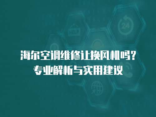 海爾空調維修讓換風機嗎？專業解析與實用建議