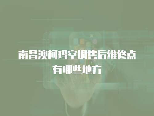 南昌澳柯瑪空調售后維修點有哪些地方