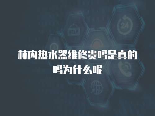 林內熱水器維修貴嗎是真的嗎為什么呢