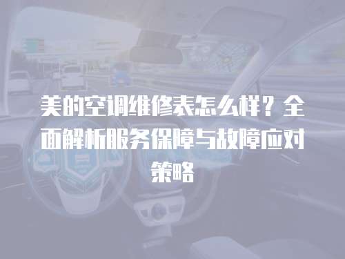 美的空調(diào)維修表怎么樣？全面解析服務(wù)保障與故障應(yīng)對(duì)策略