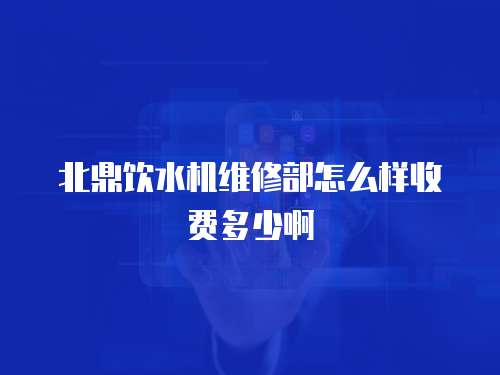 北鼎飲水機維修部怎么樣收費多少啊