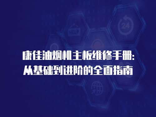 康佳油煙機主板維修手冊：從基礎(chǔ)到進階的全面指南