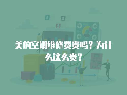 美的空調(diào)維修費貴嗎？為什么這么貴？