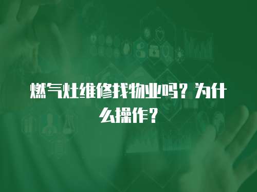 燃?xì)庠罹S修找物業(yè)嗎？為什么操作？