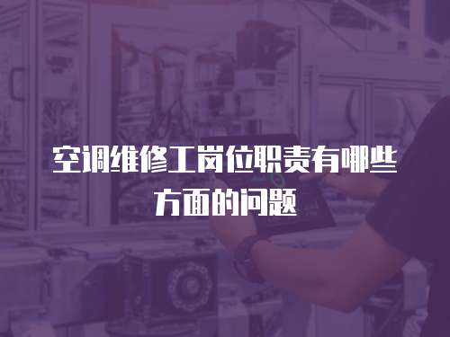 空調(diào)維修工崗位職責(zé)有哪些方面的問題