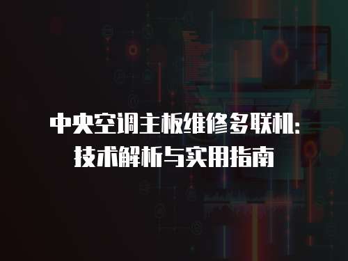 中央空調(diào)主板維修多聯(lián)機(jī)：技術(shù)解析與實用指南