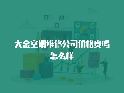 大金空調維修公司價格貴嗎怎么樣