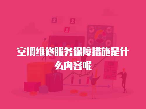 空調(diào)維修服務(wù)保障措施是什么內(nèi)容呢