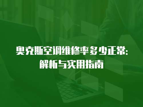 奧克斯空調(diào)維修率多少正常：解析與實用指南