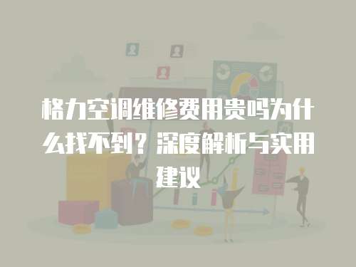 格力空調(diào)維修費用貴嗎為什么找不到？深度解析與實用建議