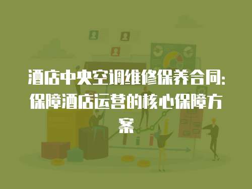 酒店中央空調(diào)維修保養(yǎng)合同：保障酒店運(yùn)營(yíng)的核心保障方案