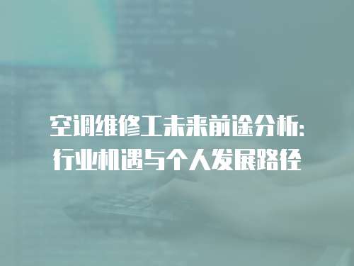 空調(diào)維修工未來前途分析：行業(yè)機(jī)遇與個(gè)人發(fā)展路徑