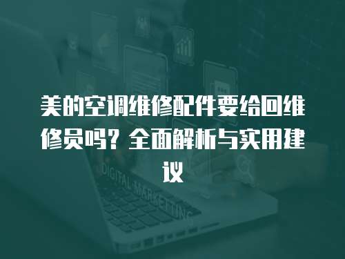 美的空調維修配件要給回維修員嗎？全面解析與實用建議