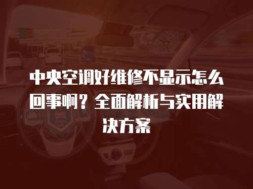 中央空調(diào)好維修不顯示怎么回事啊？全面解析與實用解決方案