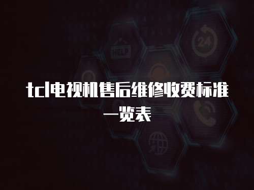 tcl電視機(jī)售后維修收費(fèi)標(biāo)準(zhǔn)一覽表