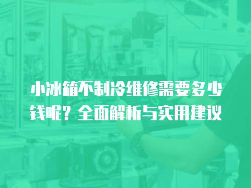 小冰箱不制冷維修需要多少錢呢？全面解析與實用建議