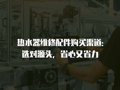 熱水器維修配件購買渠道：選對源頭，省心又省力