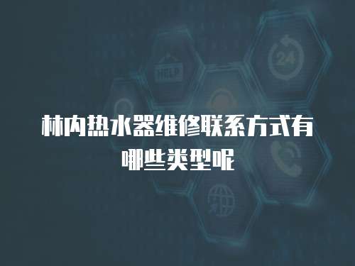 林內(nèi)熱水器維修聯(lián)系方式有哪些類型呢
