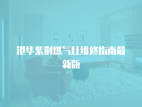 港華紫荊燃氣灶維修指南最新版