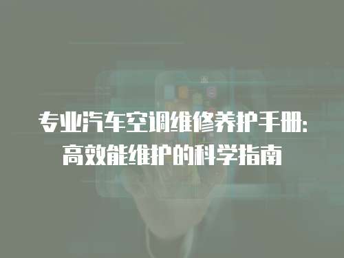 專業汽車空調維修養護手冊：高效能維護的科學指南