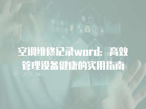 空調維修記錄word：高效管理設備健康的實用指南