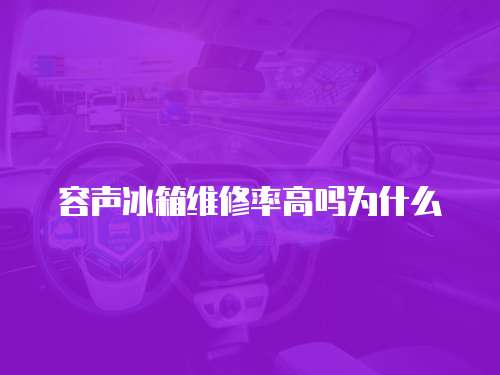 容聲冰箱維修率高嗎為什么