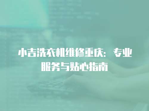 小吉洗衣機維修重慶：專業服務與貼心指南