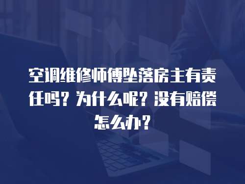 空調維修師傅墜落房主有責任嗎？為什么呢？沒有賠償怎么辦？