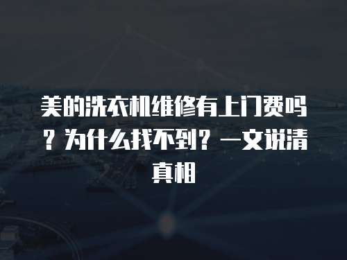 美的洗衣機維修有上門費嗎？為什么找不到？一文說清真相