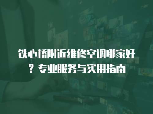 鐵心橋附近維修空調哪家好？專業服務與實用指南