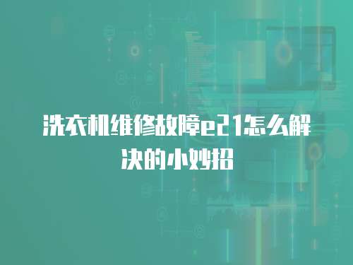 洗衣機維修故障e21怎么解決的小妙招