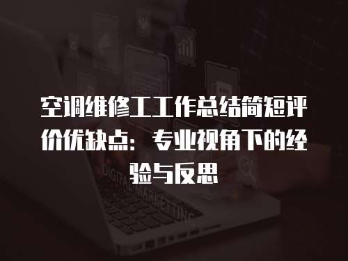 空調維修工工作總結簡短評價優缺點：專業視角下的經驗與反思