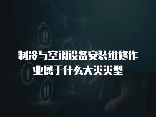 制冷與空調設備安裝維修作業屬于什么大類類型