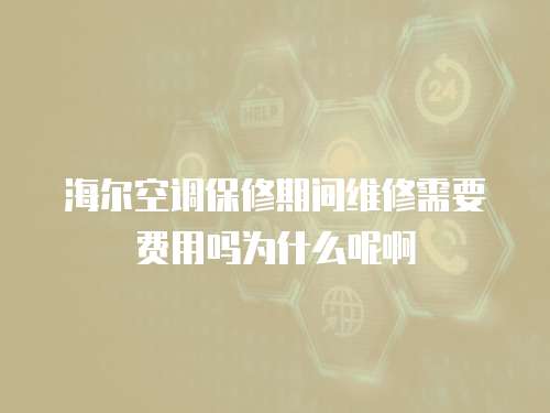 海爾空調保修期間維修需要費用嗎為什么呢啊