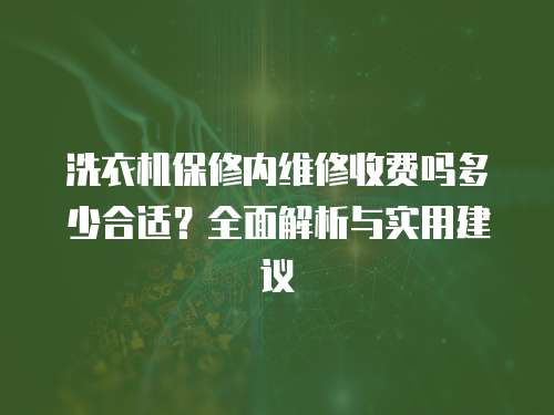 洗衣機保修內(nèi)維修收費嗎多少合適？全面解析與實用建議